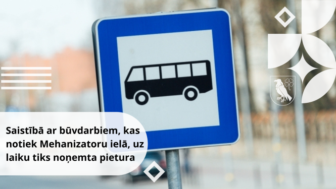 Saistībā ar būvdarbiem, kas notiek Mehanizatoru ielā, uz laiku tiks noņemta pietura 