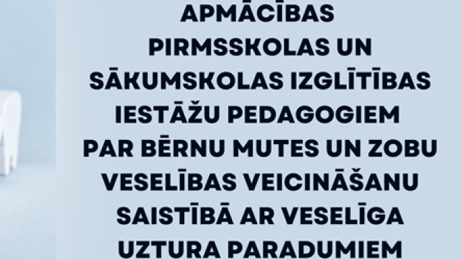 Apmācības pirmsskolas un sākumskolas izglītības iestāžu pedagogiem par bērnu mutes un zobu veselības veicināšanu saistībā ar veselīga uztura paradumiem