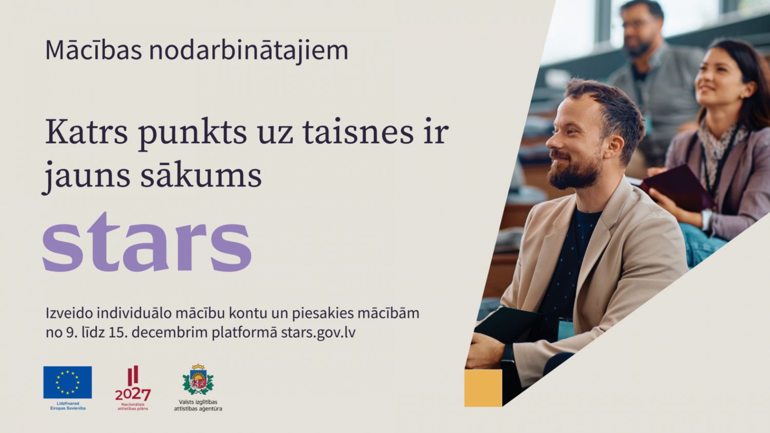  No 9. decembra Valsts izglītības attīstības aģentūra aicina nodarbinātos un pašnodarbinātos no 18 gadu vecuma pieteikties izglītības programmām, lai apgūtu darba tirgū aktuālas profesijas, pilnveidotu un uzlabotu profesionālās kompetences un digitālās prasmes. Pieteikties mācībām varēs līdz 15. decembrim prasmju pārvaldības platformā www.stars.gov.lv, izveidojot individuālo mācību kontu.  Mācībām var pieteikties ikviens nodarbinātais vai pašnodarbinātais vecumā no 18 gadiem, ar pabeigtu vai nepabeigtu izgl